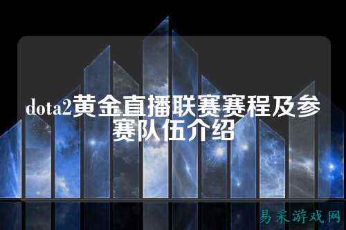 dota2黄金直播联赛赛程及参赛队伍介绍