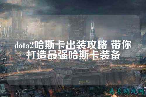 dota2哈斯卡出装攻略 带你打造最强哈斯卡装备