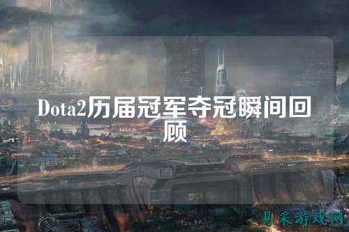 Dota2历届冠军夺冠瞬间回顾