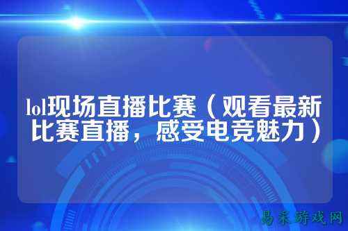 lol现场直播比赛（观看最新比赛直播，感受电竞魅力）