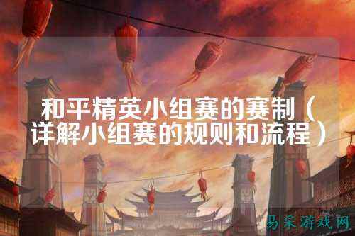 和平精英小组赛的赛制（详解小组赛的规则和流程）