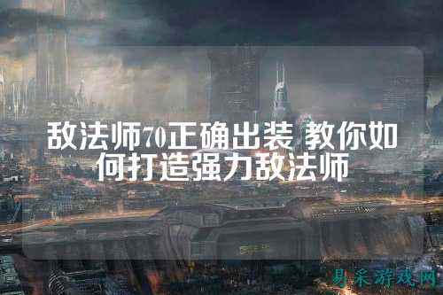 敌法师70正确出装 教你如何打造强力敌法师