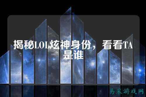 揭秘LOL炫神身份，看看TA是谁