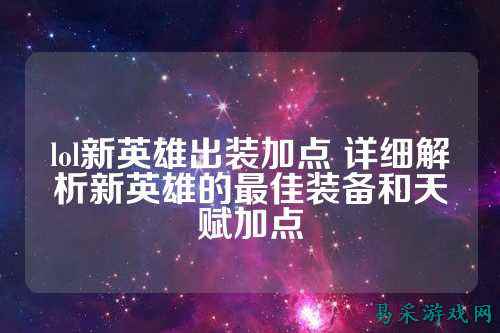 lol新英雄出装加点 详细解析新英雄的最佳装备和天赋加点