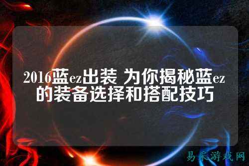 2016蓝ez出装 为你揭秘蓝ez的装备选择和搭配技巧