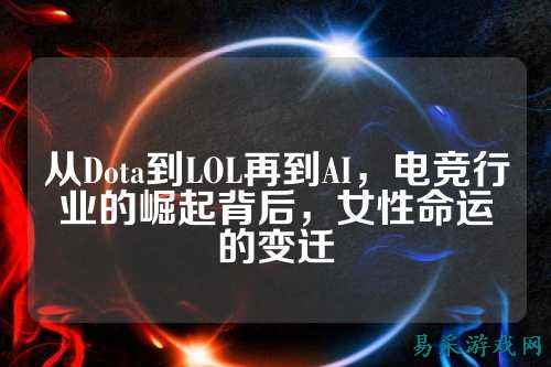 从Dota到LOL再到AI，电竞行业的崛起背后，女性命运的变迁