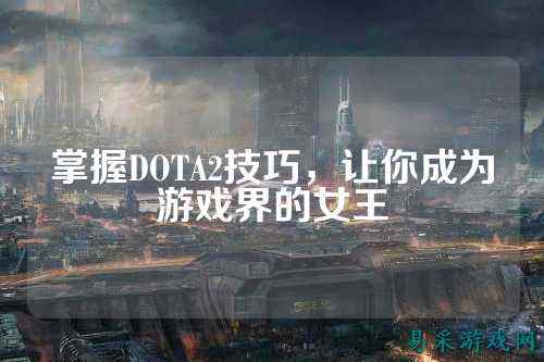 掌握DOTA2技巧，让你成为游戏界的女王