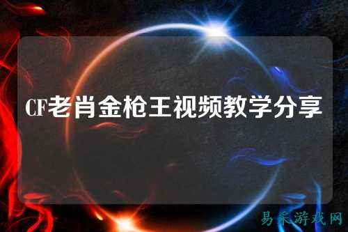 CF老肖金枪王视频教学分享