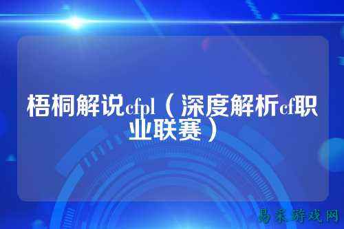 梧桐解说cfpl（深度解析cf职业联赛）