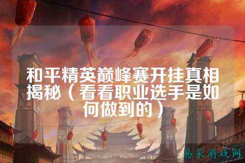 和平精英巅峰赛开挂真相揭秘（看看职业选手是如何做到的）