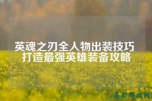 英魂之刃全人物出装技巧 打造最强英雄装备攻略