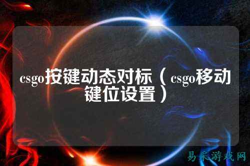 csgo按键动态对标（csgo移动键位设置）