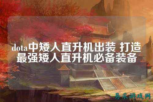 dota中矮人直升机出装 打造最强矮人直升机必备装备