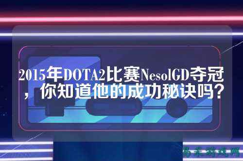 2015年DOTA2比赛NesolGD夺冠，你知道他的成功秘诀吗？