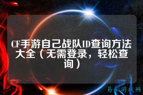 CF手游自己战队ID查询方法大全（无需登录，轻松查询）