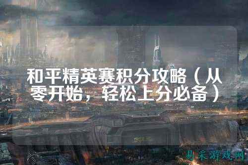和平精英赛积分攻略（从零开始，轻松上分必备）