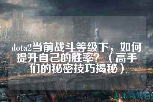 dota2当前战斗等级下，如何提升自己的胜率？（高手们的秘密技巧揭秘）