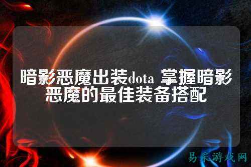 暗影恶魔出装dota 掌握暗影恶魔的最佳装备搭配