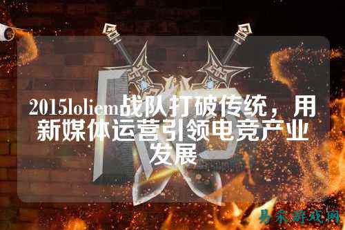 2015loliem战队打破传统，用新媒体运营引领电竞产业发展