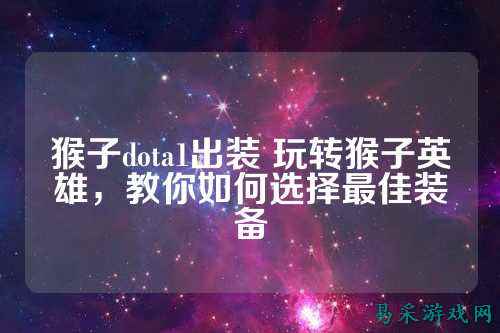 猴子dota1出装 玩转猴子英雄，教你如何选择最佳装备