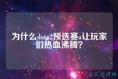 为什么dota2预选赛a让玩家们热血沸腾？