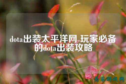 dota出装太平洋网 玩家必备的dota出装攻略