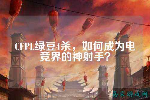 CFPL绿豆4杀，如何成为电竞界的神射手？