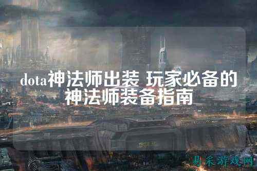dota神法师出装 玩家必备的神法师装备指南