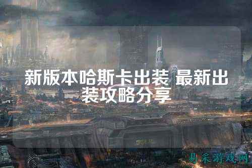 新版本哈斯卡出装 最新出装攻略分享