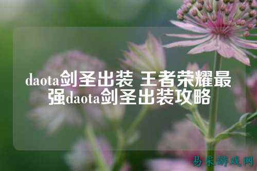 daota剑圣出装 王者荣耀最强daota剑圣出装攻略
