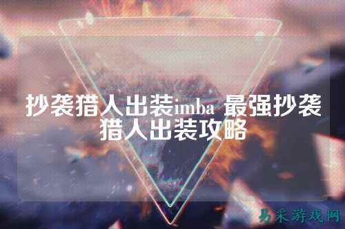 抄袭猎人出装imba 最强抄袭猎人出装攻略