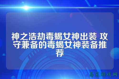 神之浩劫毒蝎女神出装 攻守兼备的毒蝎女神装备推荐