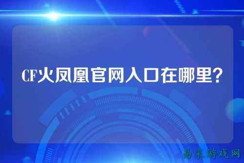 CF火凤凰官网入口在哪里？