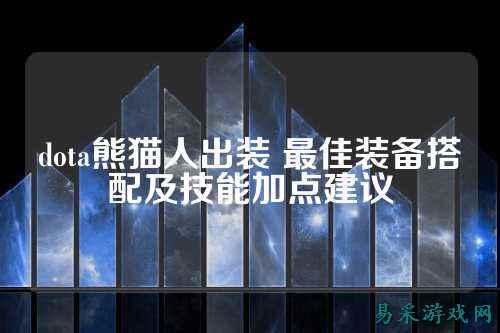 dota熊猫人出装 最佳装备搭配及技能加点建议