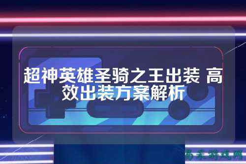 超神英雄圣骑之王出装 高效出装方案解析