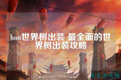 hon世界树出装 最全面的世界树出装攻略