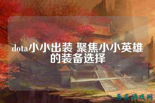 dota小小出装 聚焦小小英雄的装备选择