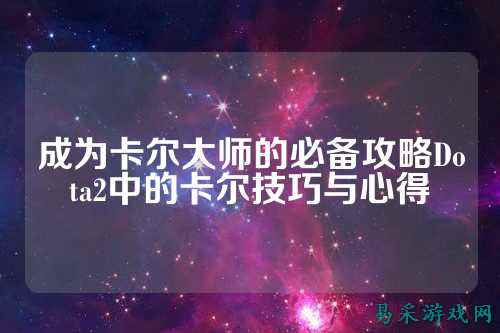 成为卡尔大师的必备攻略Dota2中的卡尔技巧与心得