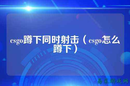 csgo蹲下同时射击（csgo怎么蹲下）