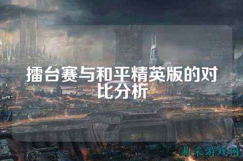 擂台赛与和平精英版的对比分析