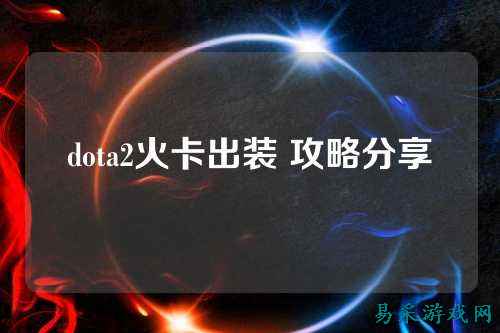 dota2火卡出装 攻略分享