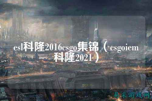 esl科隆2016csgo集锦（csgoiem科隆2021）
