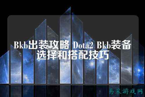Bkb出装攻略 Dota2 Bkb装备选择和搭配技巧