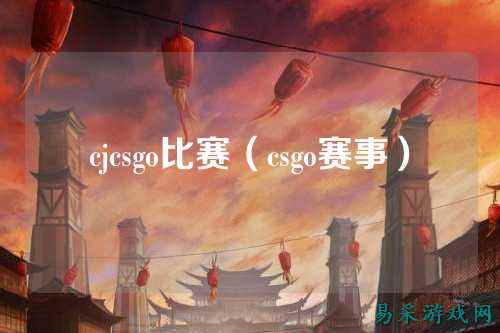 cjcsgo比赛（csgo赛事）