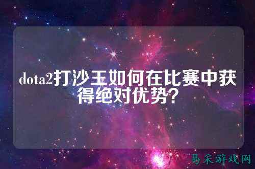 dota2打沙王如何在比赛中获得绝对优势？