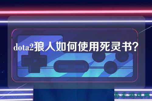 dota2狼人如何使用死灵书？