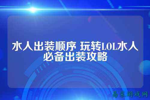 水人出装顺序 玩转LOL水人必备出装攻略