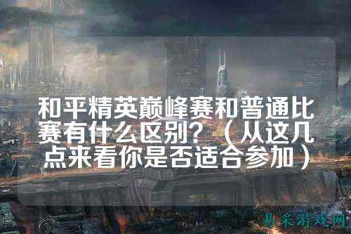 和平精英巅峰赛和普通比赛有什么区别？（从这几点来看你是否适合参加）