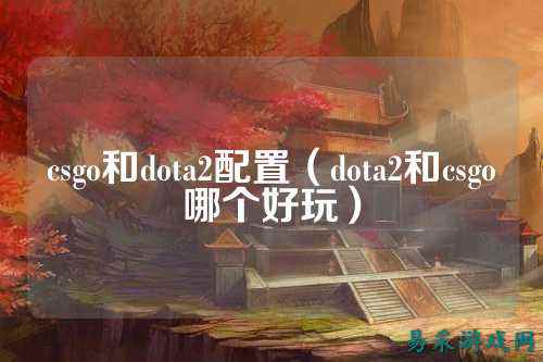 csgo和dota2配置（dota2和csgo哪个好玩）