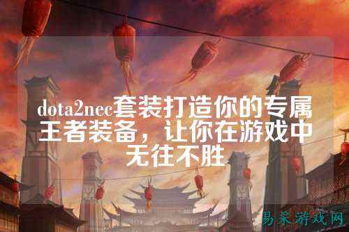 dota2nec套装打造你的专属王者装备，让你在游戏中无往不胜